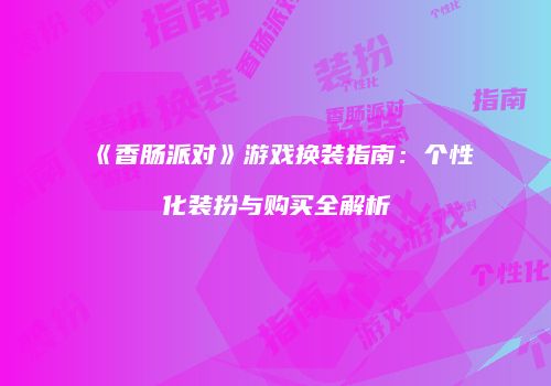 《香肠派对》游戏换装指南：个性化装扮与购买全解析
