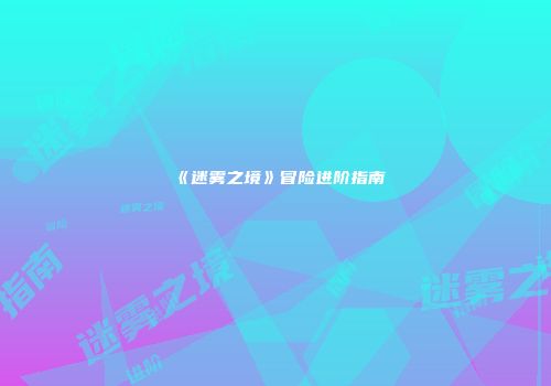 《迷雾之境》冒险进阶指南
