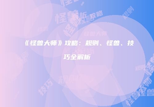 《怪兽大师》攻略：规则、怪兽、技巧全解析