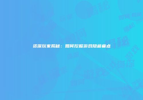 资深玩家揭秘：如何挖掘游戏隐藏痛点
