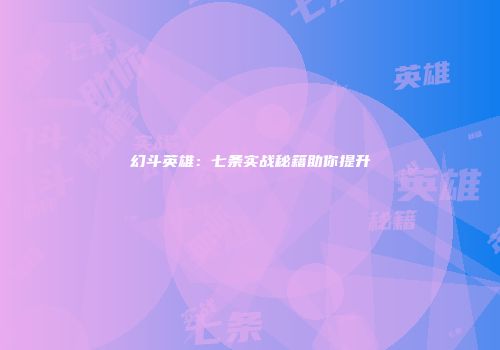 幻斗英雄：七条实战秘籍助你提升