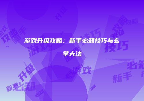 游戏升级攻略：新手必知技巧与玄学大法