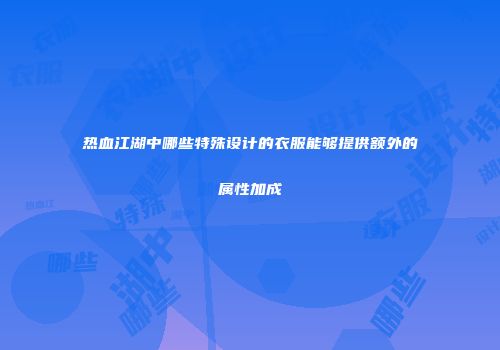 热血江湖中哪些特殊设计的衣服能够提供额外的属性加成