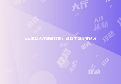 QQ游戏大厅速成攻略：从新手到社交达人
