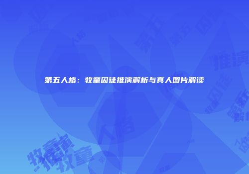 第五人格：牧童囚徒推演解析与真人图片解读