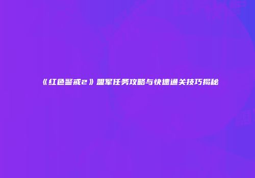 《红色警戒2》盟军任务攻略与快速通关技巧揭秘
