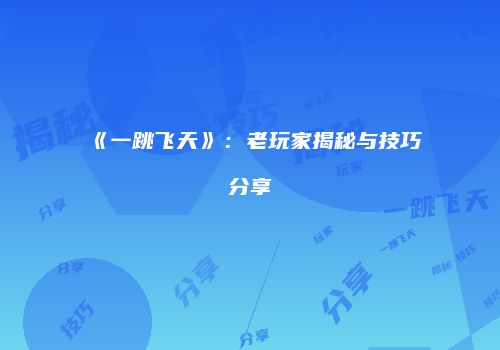 《一跳飞天》：老玩家揭秘与技巧分享