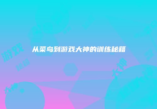 从菜鸟到游戏大神的训练秘籍