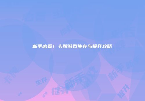 新手必看！卡牌游戏生存与提升攻略