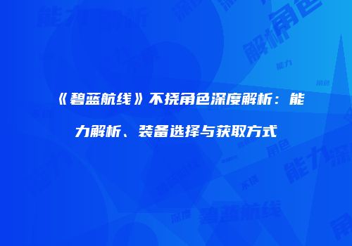 《碧蓝航线》不挠角色深度解析：能力解析、装备选择与获取方式