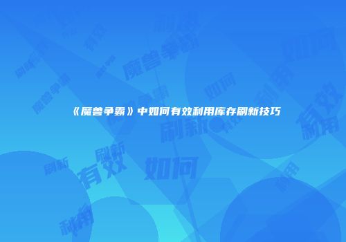 《魔兽争霸》中如何有效利用库存刷新技巧