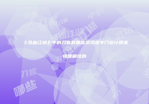 《热血江湖》中的刀客有哪些武功是专门设计用来快速刷怪的