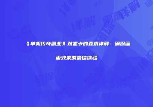《单机传奇霸业》对显卡的要求详解：确保画面效果的最佳体验