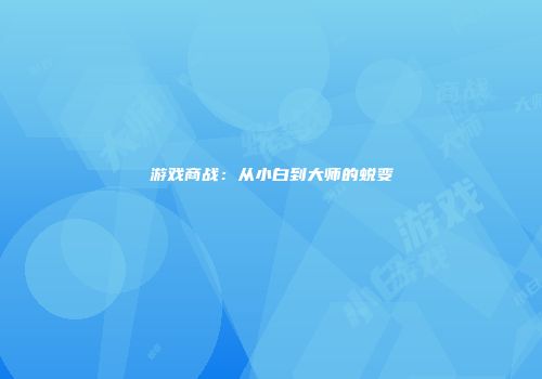 游戏商战：从小白到大师的蜕变