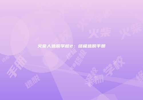 火柴人逃脱学校2：终极逃脱手册