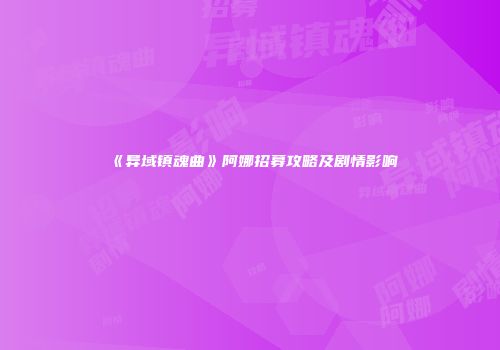 《异域镇魂曲》阿娜招募攻略及剧情影响