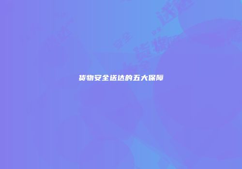 货物安全送达的五大保障