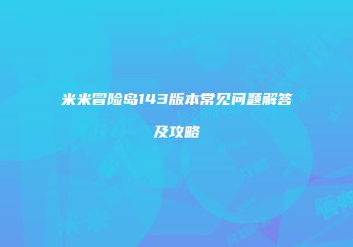 米米冒险岛143版本常见问题解答及攻略