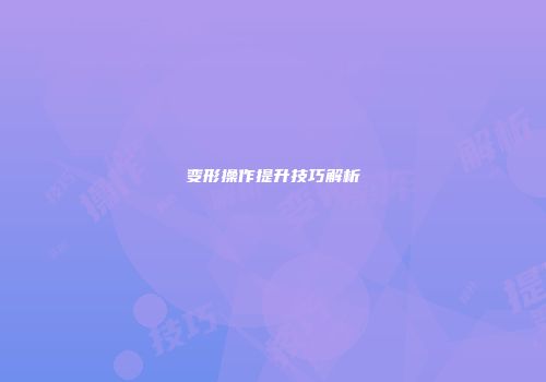 变形操作提升技巧解析