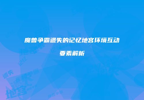 魔兽争霸遗失的记忆地宫环境互动要素解析