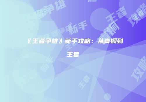 《王者争雄》新手攻略：从青铜到王者