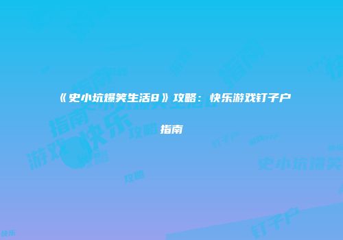 《史小坑爆笑生活8》攻略：快乐游戏钉子户指南