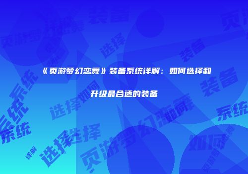 《页游梦幻恋舞》装备系统详解：如何选择和升级最合适的装备