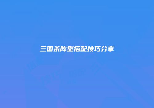 三国杀阵型搭配技巧分享