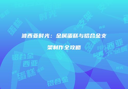 波西亚时光：金属蛋糕与铝合金支架制作全攻略