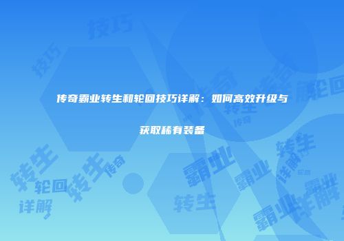 传奇霸业转生和轮回技巧详解：如何高效升级与获取稀有装备