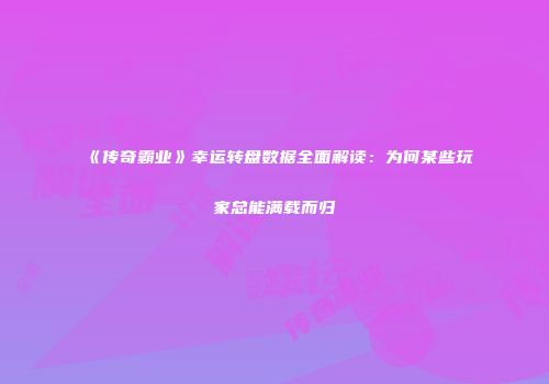《传奇霸业》幸运转盘数据全面解读：为何某些玩家总能满载而归