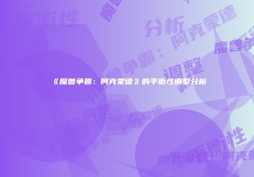 《魔兽争霸：阿克蒙德》的平衡性调整分析