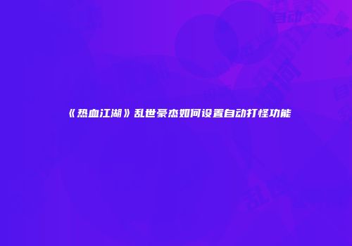 《热血江湖》乱世豪杰如何设置自动打怪功能