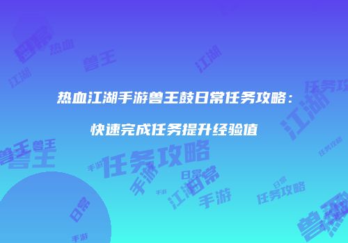 热血江湖手游兽王鼓日常任务攻略：快速完成任务提升经验值