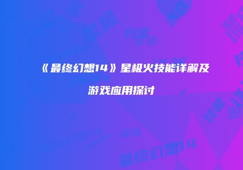 《最终幻想14》星极火技能详解及游戏应用探讨