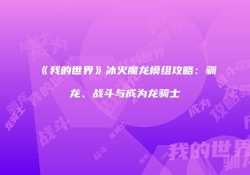 《我的世界》冰火魔龙模组攻略：驯龙、战斗与成为龙骑士