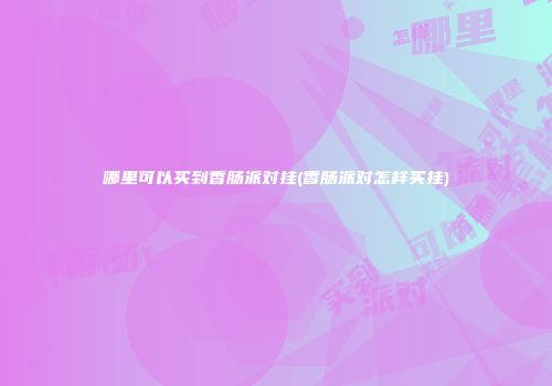 哪里可以买到香肠派对挂(香肠派对怎样买挂)