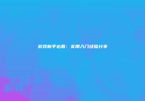 游戏新手必看：实用入门经验分享