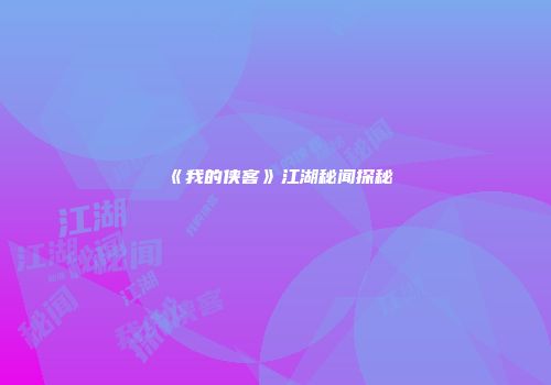 《我的侠客》江湖秘闻探秘