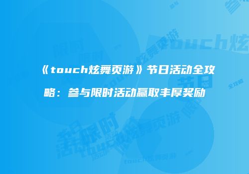 《touch炫舞页游》节日活动全攻略：参与限时活动赢取丰厚奖励