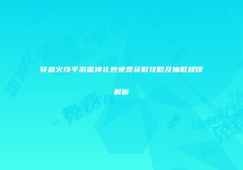 穿越火线手游雷神礼包免费获取攻略及抽取规律解析