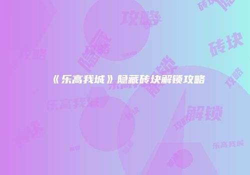 《乐高我城》隐藏砖块解锁攻略