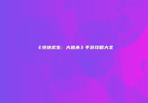 《绝地求生：大逃杀》手游攻略大全