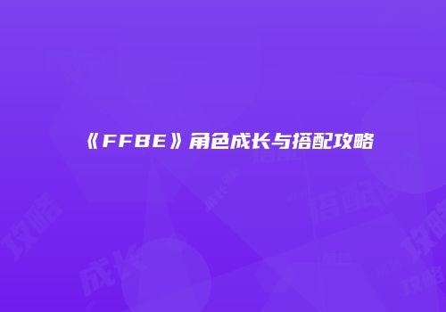 《FFBE》角色成长与搭配攻略