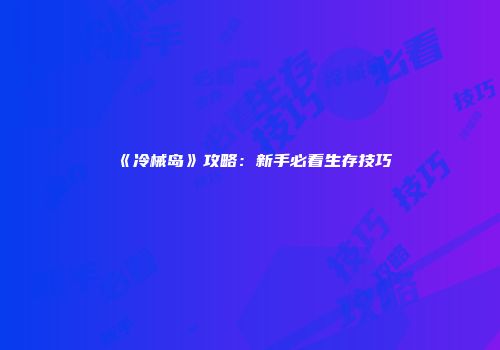 《冷械岛》攻略：新手必看生存技巧