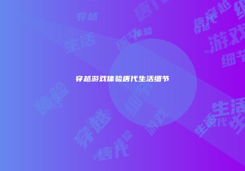 穿越游戏体验唐代生活细节