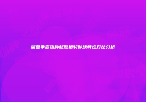 魔兽争霸物种起源猎豹种族特性对比分析