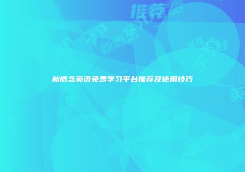 新概念英语免费学习平台推荐及使用技巧