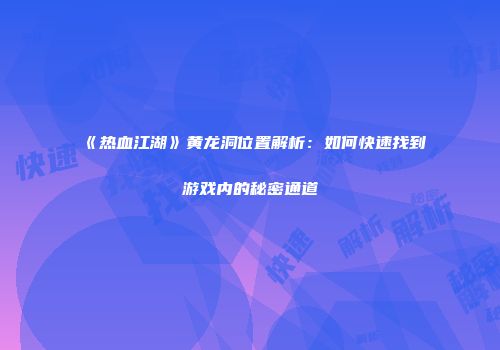 《热血江湖》黄龙洞位置解析：如何快速找到游戏内的秘密通道