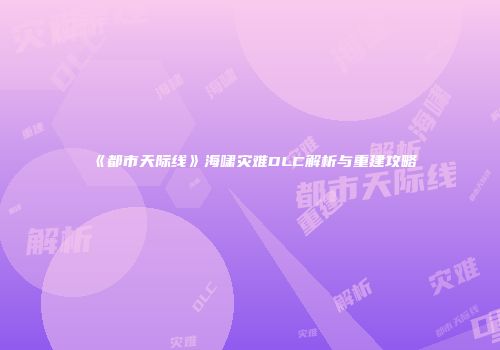 《都市天际线》海啸灾难DLC解析与重建攻略
